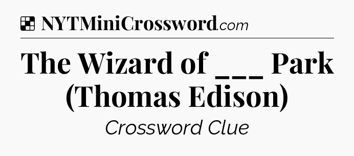 Solution: The Wizard of ___ Park (Thomas Edison) - NYT Crossword