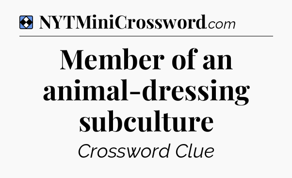 Solution: Member of an animal-dressing subculture - NYT Mini Crossword
