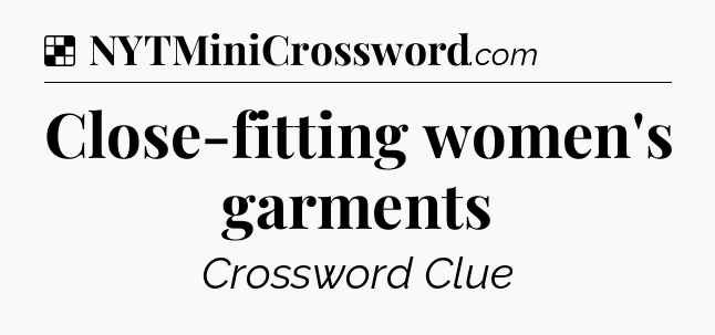 Solution: Close-fitting women's garments - NYT Crossword