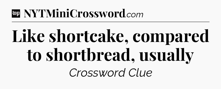 Like shortcake, compared to shortbread, usually Crossword Clue