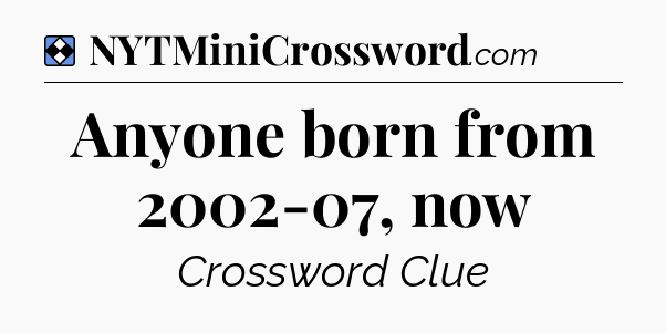 Solution: Anyone born from 2002-07, now - NYT Mini Crossword