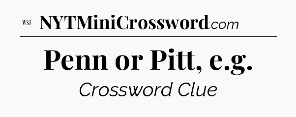 Penn or Pitt, e.g - WSJ Crossword