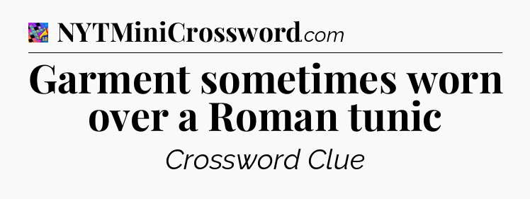 Garment sometimes worn over a Roman tunic Crossword Clue