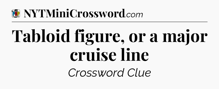 Tabloid figure, or a major cruise line Crossword Clue