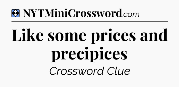 Solution: Like some prices and precipices - NYT Mini Crossword