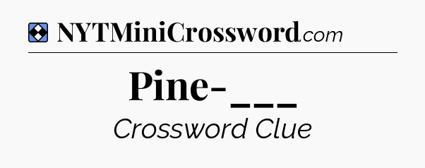 Solution: Pine-___ - NYT Mini Crossword