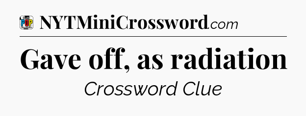 Gave off, as radiation Crossword Clue