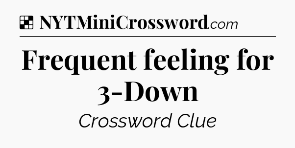 Solution: Frequent feeling for 3-Down - NYT Crossword