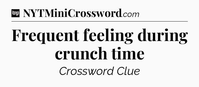 Frequent feeling during crunch time Crossword Clue