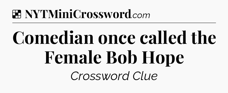 Solution: Comedian once called the Female Bob Hope - NYT Crossword