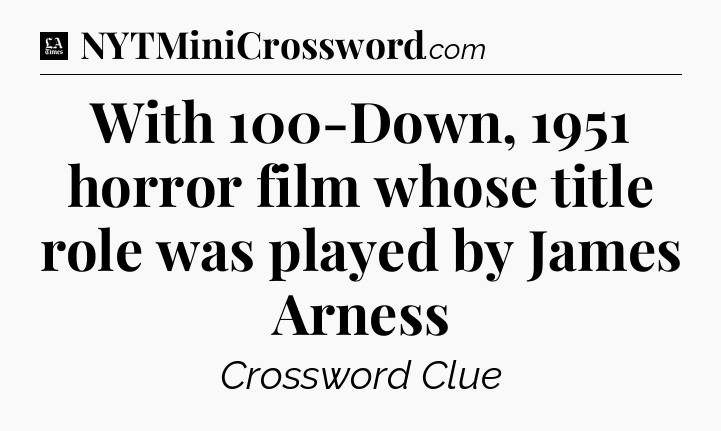 With 100-Down, 1951 horror film whose title role was played by James Arness - LA Times Crossword