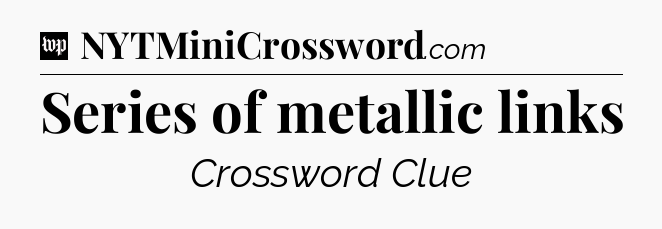 Series of metallic links Crossword Clue