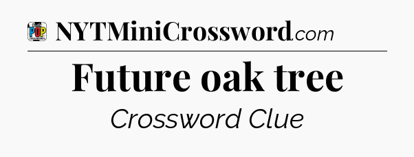Future oak tree Crossword Clue