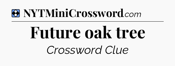 Solution: Future oak tree - NYT Mini Crossword