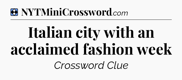 Solution: Italian city with an acclaimed fashion week - NYT Mini Crossword