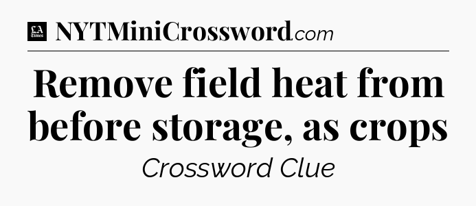 Remove field heat from before storage, as crops - LA Times Crossword