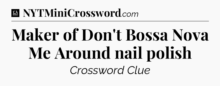 Maker of Don't Bossa Nova Me Around nail polish - LA Times Crossword