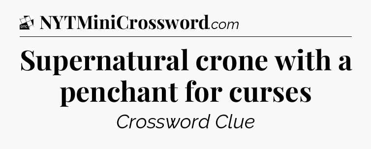 Supernatural crone with a penchant for curses - Daily Themed Classic Crossword