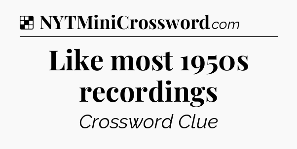 Solution: Like most 1950s recordings - NYT Crossword