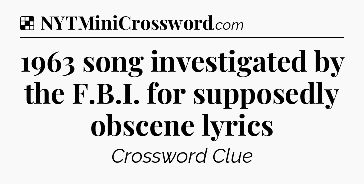 Solution: 1963 song investigated by the F.B.I. for supposedly obscene lyrics - NYT Crossword