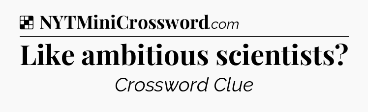 Solution: Like ambitious scientists - NYT Crossword