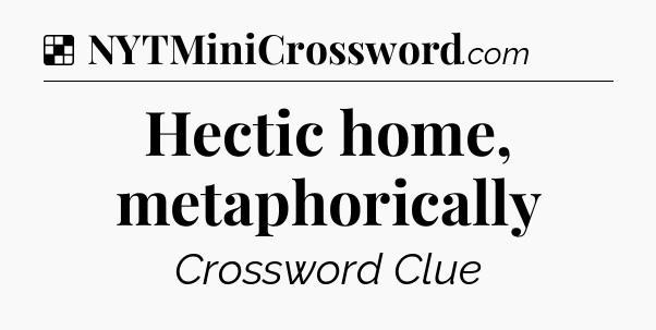 Solution: Hectic home, metaphorically - NYT Crossword