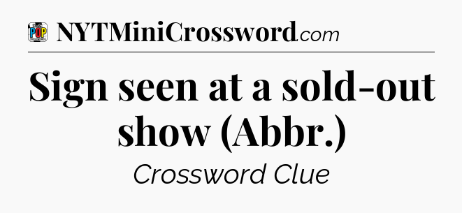 Sign seen at a sold-out show (Abbr.) Crossword Clue