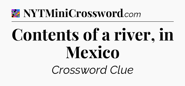 Contents of a river, in Mexico Crossword Clue
