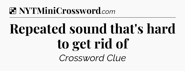 Solution: Repeated sound that's hard to get rid of - NYT Crossword