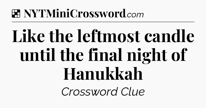 Solution: Like the leftmost candle until the final night of Hanukkah - NYT Crossword