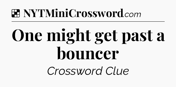 Solution: One might get past a bouncer - NYT Crossword