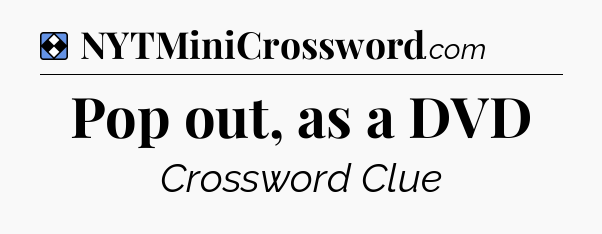Solution: Pop out, as a DVD - NYT Mini Crossword