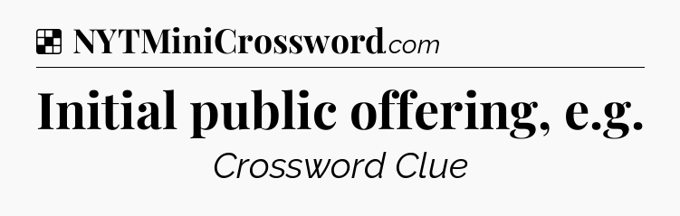Solution: Initial public offering, e.g - NYT Crossword