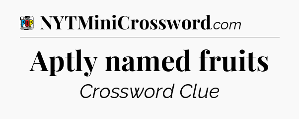 Aptly named fruits Crossword Clue