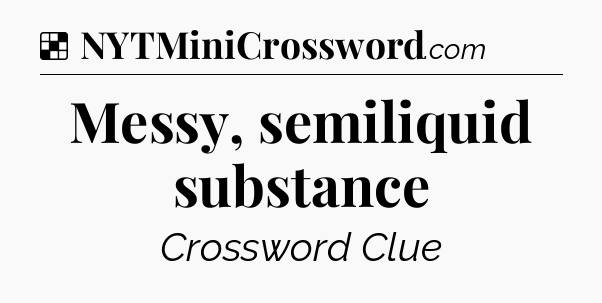 Solution: Messy, semiliquid substance - NYT Crossword