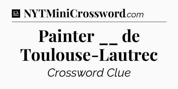 Painter __ de Toulouse-Lautrec - LA Times Crossword