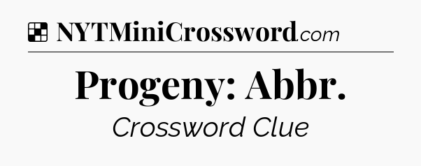 Solution: Progeny: Abbr - NYT Crossword