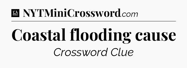 Coastal flooding cause - LA Times Crossword