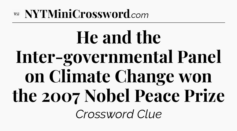 He and the Inter-governmental Panel on Climate Change won the 2007 Nobel Peace Prize - WSJ Crossword