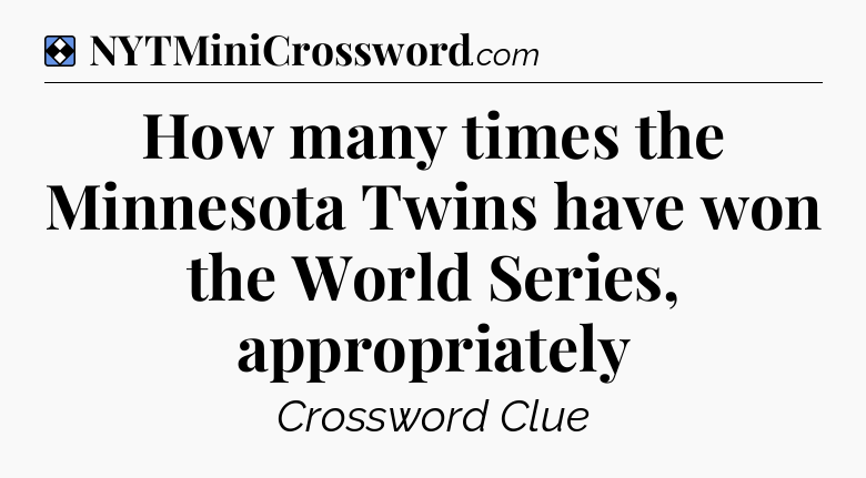 Solution: How many times the Minnesota Twins have won the World Series, appropriately - NYT Mini Crossword
