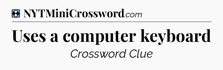 Solution: Uses a computer keyboard - NYT Mini Crossword