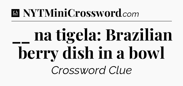 __ na tigela: Brazilian berry dish in a bowl - LA Times Crossword