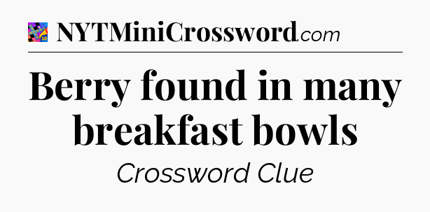 Berry found in many breakfast bowls Crossword Clue