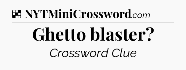 Solution: Ghetto blaster - NYT Crossword