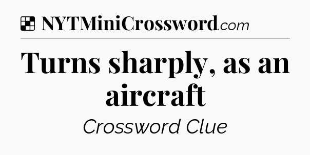 Solution: Turns sharply, as an aircraft - NYT Crossword