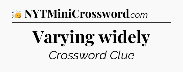 Varying widely - 7 Little Words