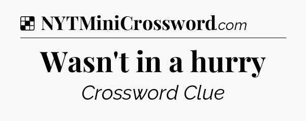 Solution: Wasn't in a hurry - NYT Crossword