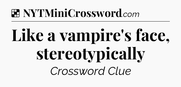 Solution: Like a vampire's face, stereotypically - NYT Crossword