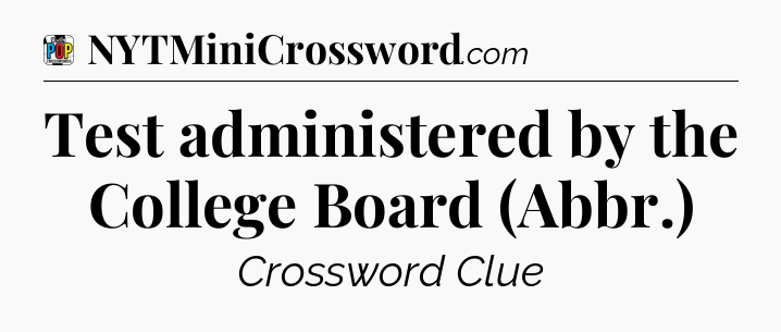 Test administered by the College Board (Abbr.) Crossword Clue