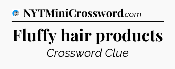 Fluffy hair products Crossword Clue